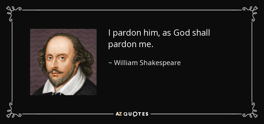 William Shakespeare quote: I pardon him, as God shall pardon me.